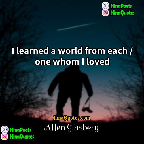 Allen Ginsberg Quotes | I learned a world from each /